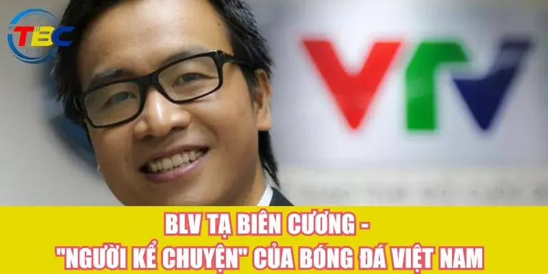 BLV Tạ Biên Cương - "Người kể chuyện" của bóng đá Việt Nam 1 BLV Tạ Biên Cương - "Người kể chuyện" của bóng đá Việt Nam